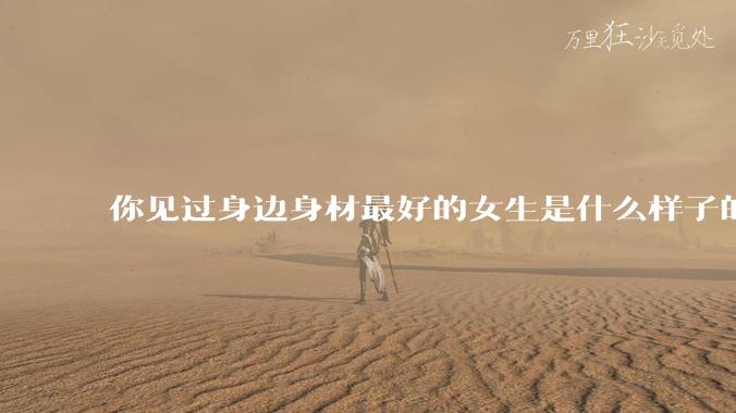你见过身边身材最好的女生是什么样子的？
