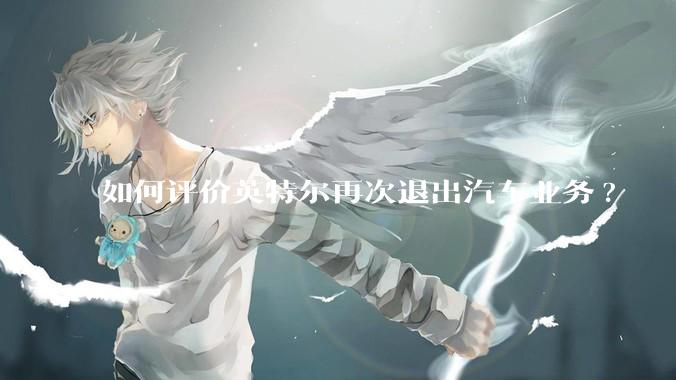 如何评价英特尔再次退出汽车业务?