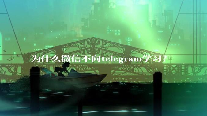 为什么微信不向telegram学习？