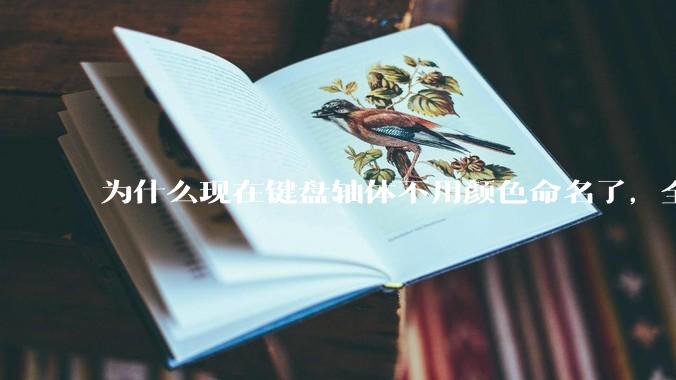 为什么现在键盘轴体不用颜色命名了，全是些莫名其妙的名字，看不懂到底是什么？