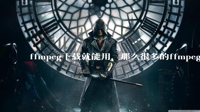 ffmpeg下载就能用，那么很多的ffmpeg开发工程师岗位是做什么的?