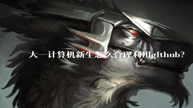 大一计算机新生怎么合理利用github？