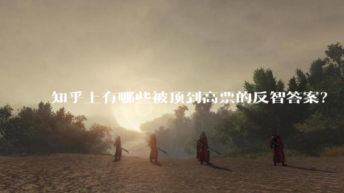 知乎上有哪些被顶到高票的反智答案？