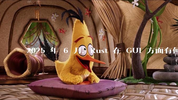 2025 年 6 月，Rust 在 GUI 方面有何大的进展? 你最看好哪个框架?
