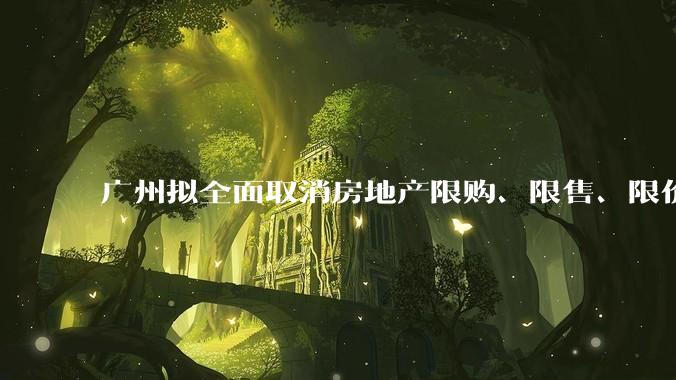 广州拟全面取消房地产限购、限售、限价并降低贷款首付比例和利率，拟推动***运动消费发展，将产生哪些影响？