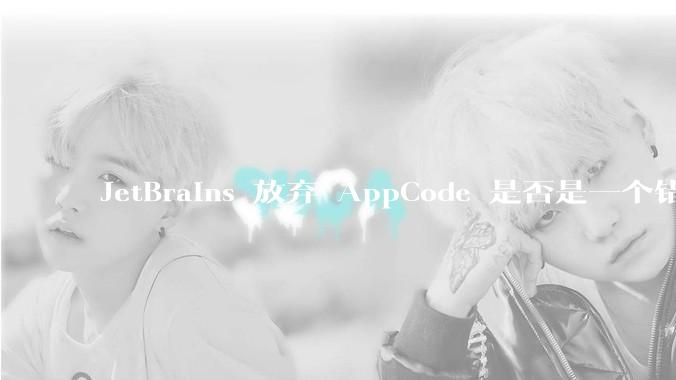 JetBrains 放弃 AppCode 是否是一个错误决定？