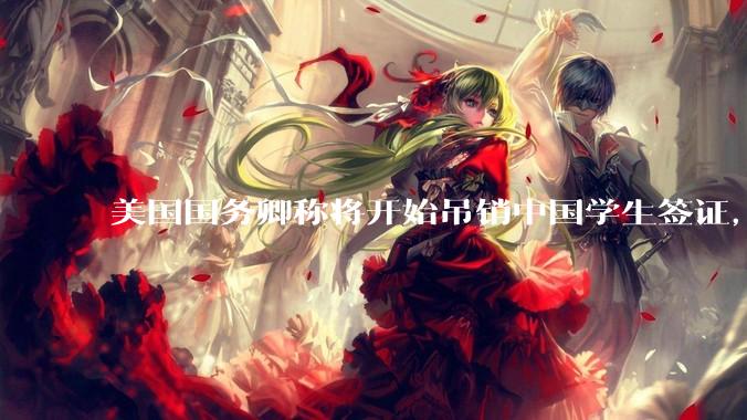 美国国务卿称将开始吊销中国学生签证，包括在关键领域学科学生，影响有多大？在美中国留学生该怎样应对？