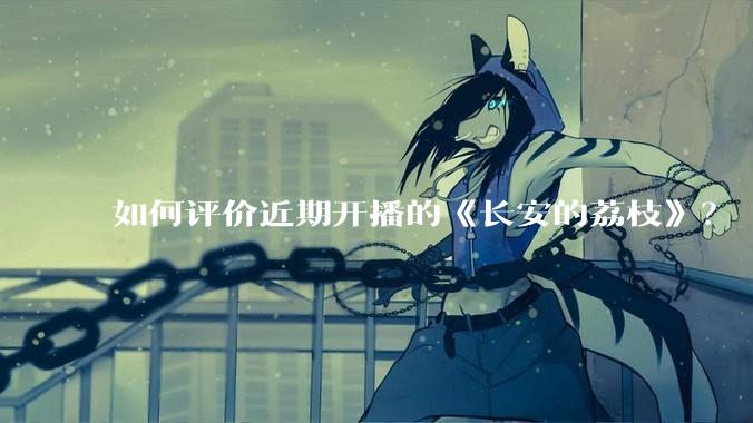 如何评价近期开播的《长安的荔枝》？