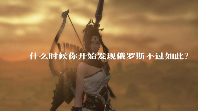 什么时候你开始发现俄罗斯不过如此？