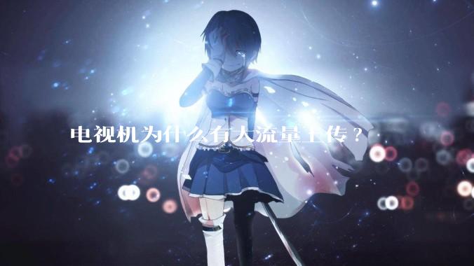 电视机为什么有大流量上传?