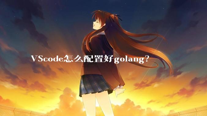 VScode怎么配置好golang？