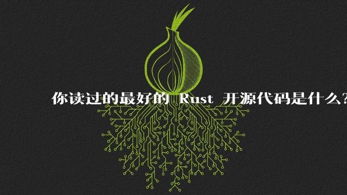 你读过的最好的 Rust 开源代码是什么？