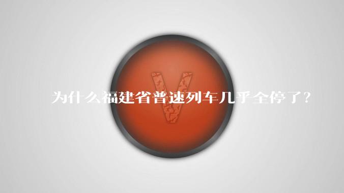 为什么福建省普速列车几乎全停了？