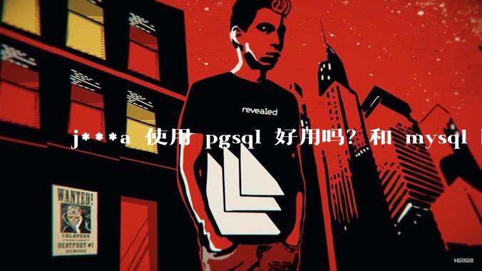 j***a 使用 pgsql 好用吗？和 mysql 区别大吗？