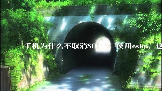 手机为什么不取消SIM卡，使用esim，这样手机卡槽取消了不就能省下很大一部分空间了吗？