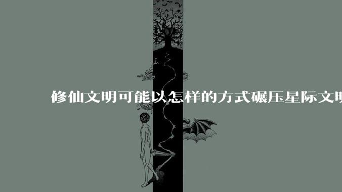 修仙文明可能以怎样的方式碾压星际文明？