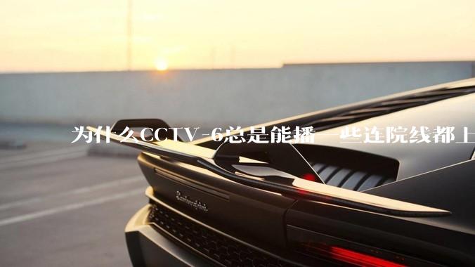 为什么CCTV-6总是能播一些连院线都上不了的电影？
